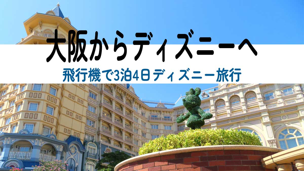 大阪から飛行機でディズニーへ：3泊4日のモデルコース